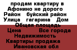 продам квартиру в Афонино не дорого › Район ­ буйский район › Улица ­ гагарина › Дом ­ 34 › Общая площадь ­ 60 › Цена ­ 450 - Все города Недвижимость » Квартиры продажа   . Ивановская обл.,Иваново г.